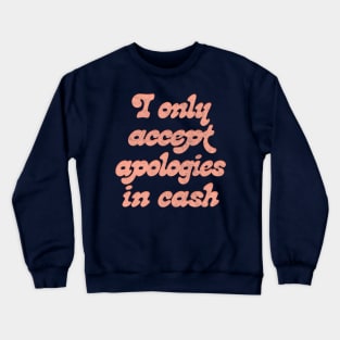 I Only Accept Apologies In Cash Crewneck Sweatshirt